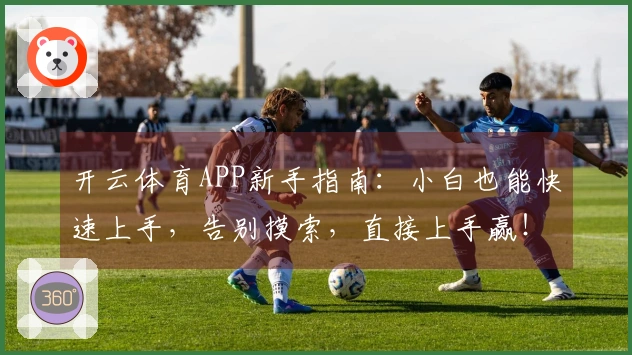 开云体育APP新手指南：小白也能快速上手，告别摸索，直接上手赢！