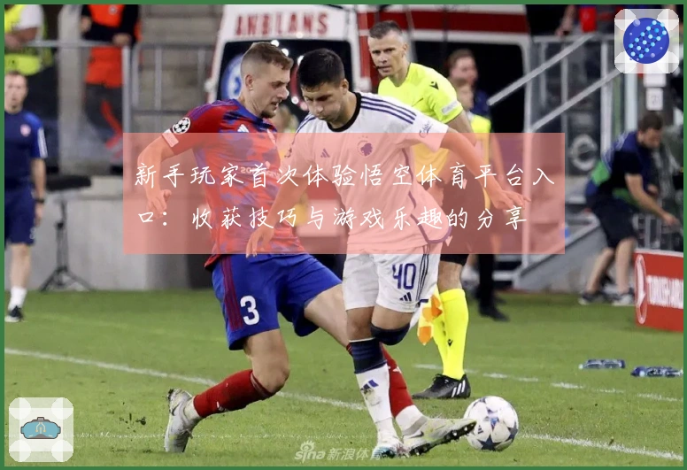 新手玩家首次体验悟空体育平台入口：收获技巧与游戏乐趣的分享