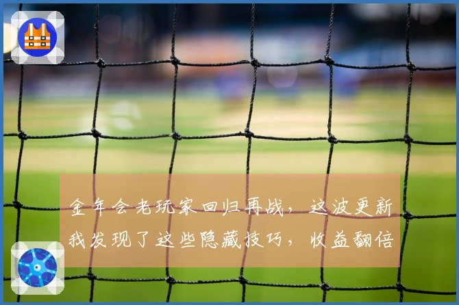 金年会老玩家回归再战，这波更新我发现了这些隐藏技巧，收益翻倍！