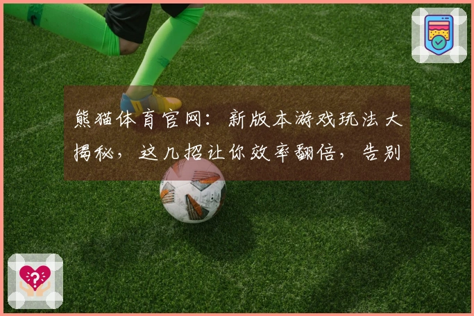 熊猫体育官网：新版本游戏玩法大揭秘，这几招让你效率翻倍，告别小白！