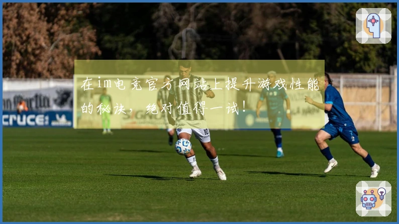 在im电竞官方网站上提升游戏性能的秘诀，绝对值得一试！