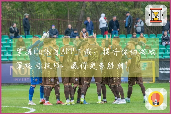 掌握ng体育APP下载，提升你的游戏策略与技巧，赢得更多胜利！