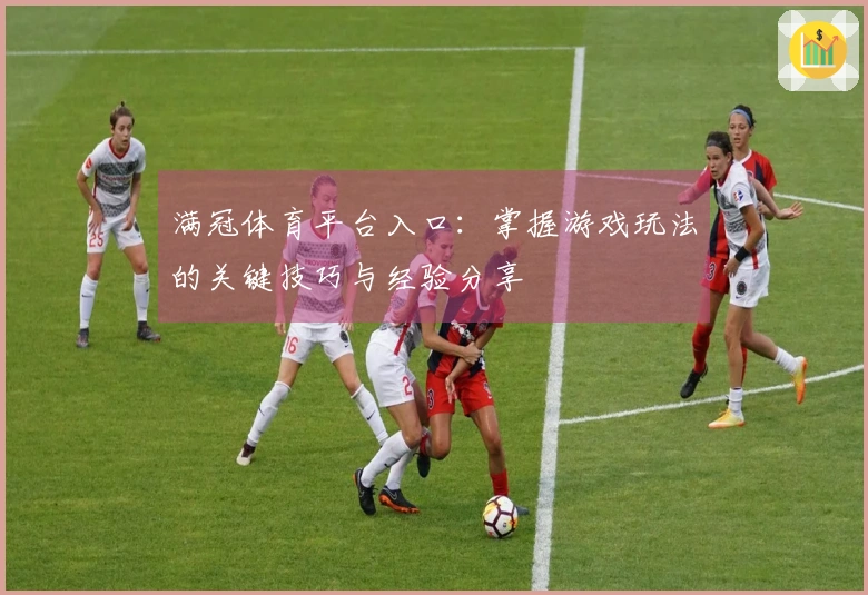 满冠体育平台入口：掌握游戏玩法的关键技巧与经验分享