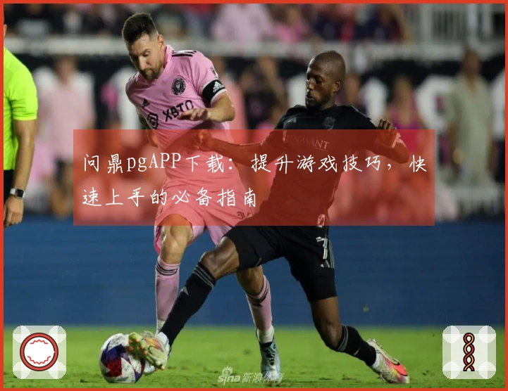 问鼎pgAPP下载：提升游戏技巧，快速上手的必备指南