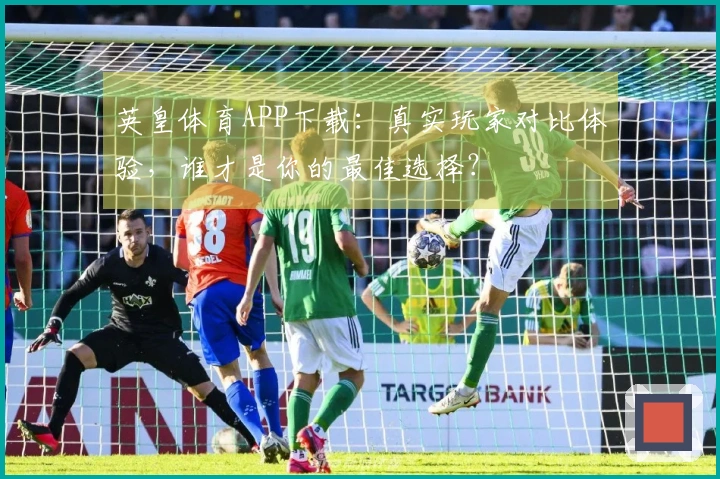 英皇体育APP下载：真实玩家对比体验，谁才是你的最佳选择？