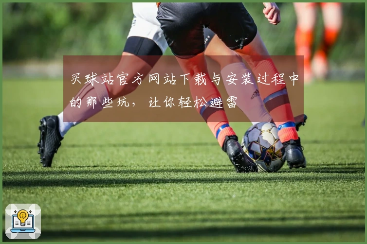 买球站官方网站下载与安装过程中的那些坑，让你轻松避雷