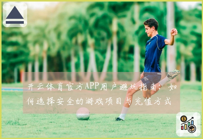 开云体育官方APP用户避坑指南：如何选择安全的游戏项目与充值方式