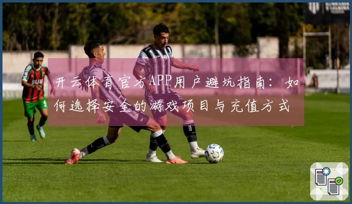 开云体育官方APP用户避坑指南：如何选择安全的游戏项目与充值方式