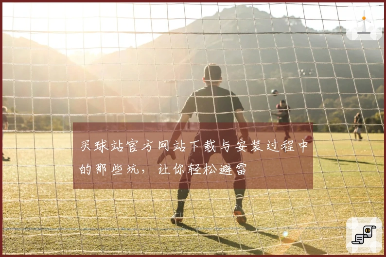 买球站官方网站下载与安装过程中的那些坑，让你轻松避雷