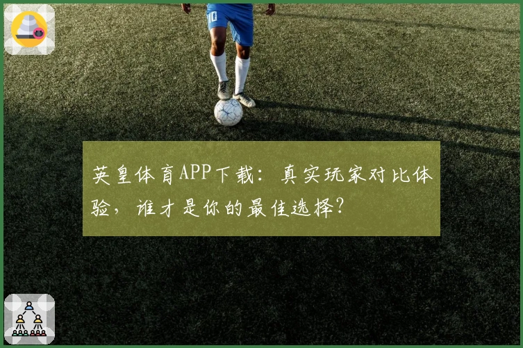 英皇体育APP下载：真实玩家对比体验，谁才是你的最佳选择？