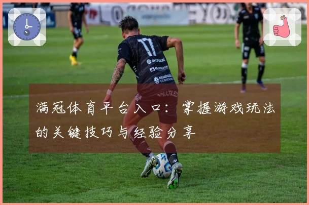 满冠体育平台入口：掌握游戏玩法的关键技巧与经验分享